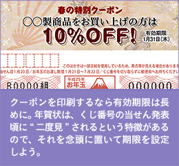 クーポンを印刷するなら有効期限は長めに。年賀状は、くじ番号の当せん発表頃に“二度見”されるという特徴があるので、それを念頭に置いて期限を設定しよう。