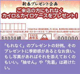 「もれなく」のプレゼントの好例。そのプレゼントに季節感があるとなお良い。もし写真があればそれを添えておくのもいい。「抽せん」や「先着」は避けたい。