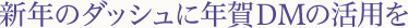 新年のダッシュに年賀DMの活用を