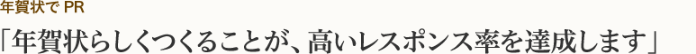 年賀状でPR 年賀状らしくつくることが、高いレスポンス率を達成します